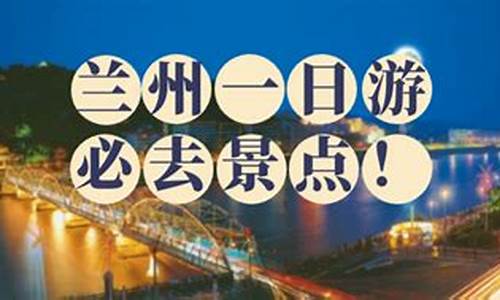 兰州市二日游攻略_兰州旅游攻略2日游价格